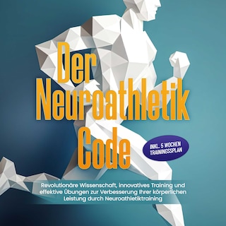 Der Neuroathletik Code: Revolutionäre Wissenschaft, innovatives Training und effektive Übungen zur Verbesserung Ihrer körperlichen Leistung durch Neuroathletiktraining - Inkl. 5 Wochen Trainingssplan als Hörbuch