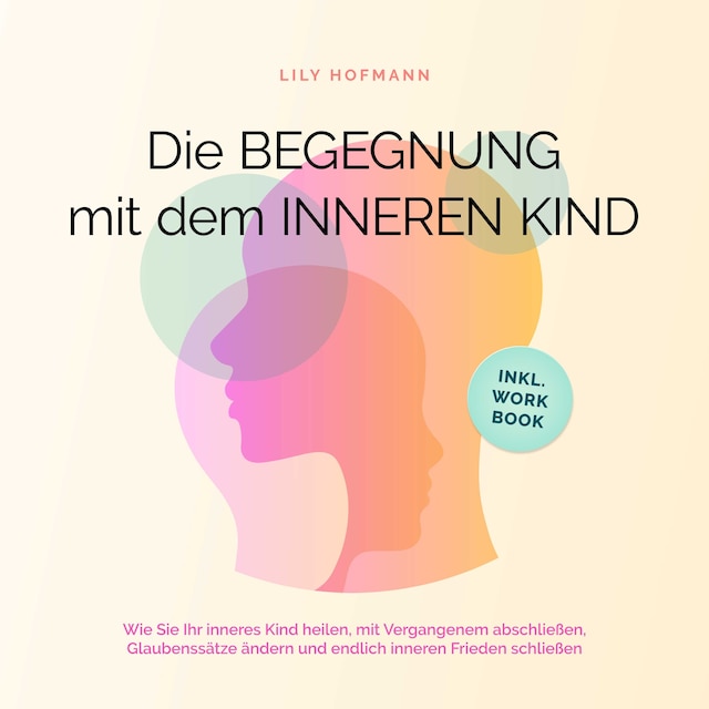 Boekomslag van Die Begegnung mit dem inneren Kind: Wie Sie Ihr inneres Kind heilen, mit Vergangenem abschließen, Glaubenssätze ändern und endlich inneren Frieden schließen | inkl. Workbook