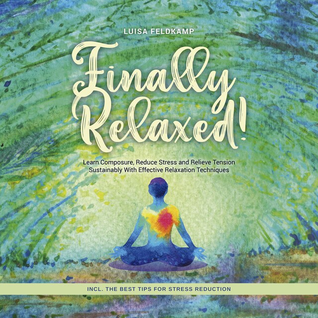 Book cover for Finally Relaxed! Learn Composure, Reduce Stress and Relieve Tension Sustainably With Effective Relaxation Techniques - Incl. The Best Tips for Stress Reduction