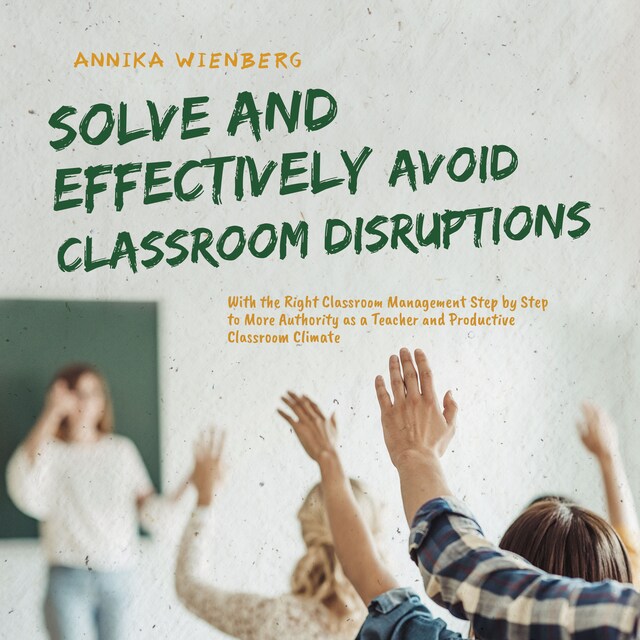 Couverture de livre pour Solve and Effectively Avoid Classroom Disruptions With the Right Classroom Management Step by Step to More Authority as a Teacher and Productive Classroom Climate