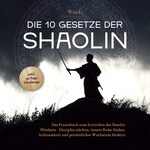 Die 10 Gesetze der Shaolin: Das Praxisbuch zum Erreichen des Shaolin Mindsets - Disziplin stärken, innere Ruhe finden, Achtsamkeit und persönliches Wachstum fördern - inkl. 30 Tage Challenge