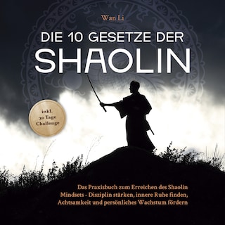 Die 10 Gesetze der Shaolin: Das Praxisbuch zum Erreichen des Shaolin Mindsets - Disziplin stärken, innere Ruhe finden, Achtsamkeit und persönliches Wachstum fördern - inkl. 30 Tage Challenge als Hörbuch