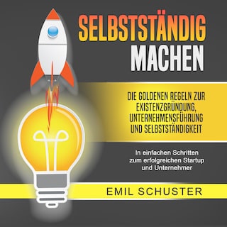 SELBSTSTÄNDIG MACHEN: Die goldenen Regeln zur Existenzgründung, Unternehmensführung und Selbstständigkeit - In einfachen Schritten zum erfolgreichen Startup und Unternehmer als Hörbuch