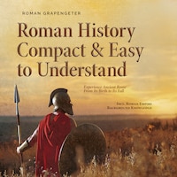 Roman History Compact & Easy to Understand Experience Ancient Rome From Its Birth to Its Fall - Incl. Roman Empire Background Knowledge