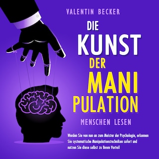 Die Kunst der Manipulation - Menschen lesen: Werden Sie von nun an zum Meister der Psychologie, erkennen Sie systematische Manipulationstechniken sofort und nutzen Sie diese selbst zu Ihrem Vorteil als Hörbuch