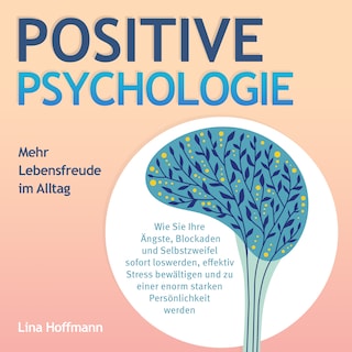 POSITIVE PSYCHOLOGIE - Mehr Lebensfreude im Alltag: Wie Sie Ihre Ängste, Blockaden und Selbstzweifel sofort loswerden, effektiv Stress bewältigen und zu einer enorm starken Persönlichkeit werden als Hörbuch