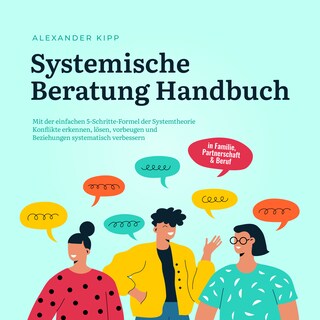 Systemische Beratung Handbuch: Mit der einfachen 5-Schritte-Formel der Systemtheorie Konflikte erkennen, lösen, vorbeugen und Beziehungen systematisch verbessern - in Familie, Partnerschaft & Beruf als Hörbuch