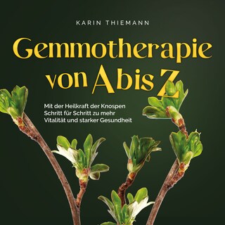 Gemmotherapie von A bis Z: Mit der Heilkraft der Knospen Schritt für Schritt zu mehr Vitalität und starker Gesundheit - inkl. Anleitung zum Eigenanbau & Herstellung von Gemmotherapeutika als Hörbuch