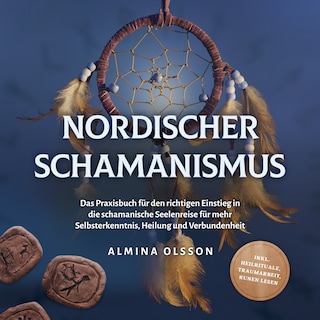 Nordischer Schamanismus: Das Praxisbuch für den richtigen Einstieg in die schamanische Seelenreise für mehr Selbsterkenntnis, Heilung und Verbundenheit - inkl. Heilrituale, Traumarbeit, Runen lesen als Hörbuch