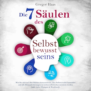 Die 7 Säulen des Selbstbewusstseins: Wie Sie sich auf Ihre Stärken konzentrieren, Ihre Selbstzweifel loswerden und alle Herausforderungen im Leben selbstsicher meistern (inkl. Übungen und Workbook) als Hörbuch