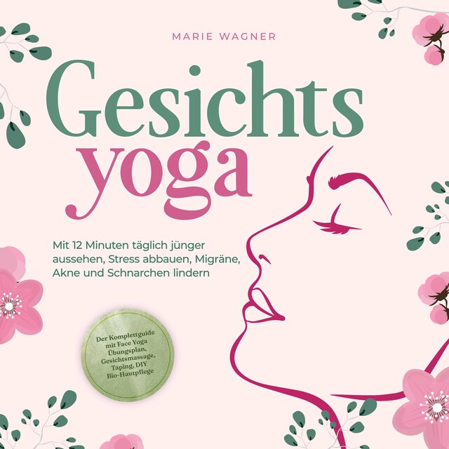 Okładka książki dla Gesichtsyoga: Mit 12 Minuten täglich jünger aussehen, Stress abbauen, Migräne, Akne und Schnarchen lindern - Der Komplettguide mit Face Yoga Übungsplan, Gesichtsmassage, Taping, DIY Bio-Hautpflege