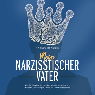 Mein narzisstischer Vater: Wie Sie Narzissmus bei Vätern leicht verstehen und toxische Beziehungen Schritt für Schritt verbessern als Hörbuch