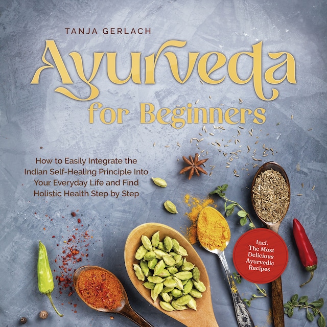 Book cover for Ayurveda for Beginners How to Easily Integrate the Indian Self-Healing Principle Into Your Everyday Life and Find Holistic Health Step by Step Incl. The Most Delicious Ayurvedic Recipes