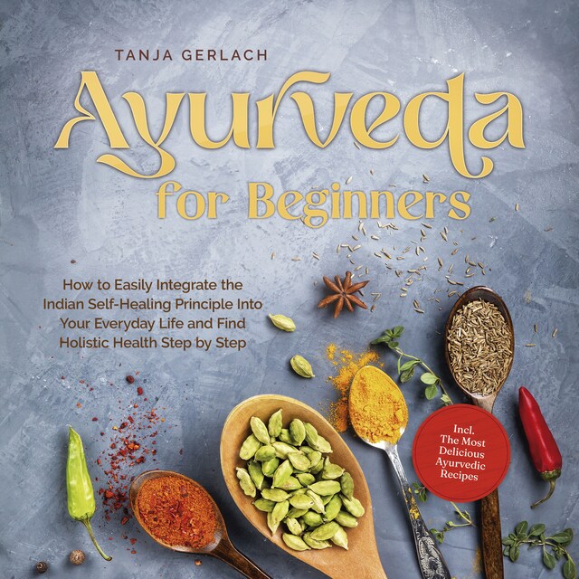 Book cover for Ayurveda for Beginners How to Easily Integrate the Indian Self-Healing Principle Into Your Everyday Life and Find Holistic Health Step by Step Incl. The Most Delicious Ayurvedic Recipes