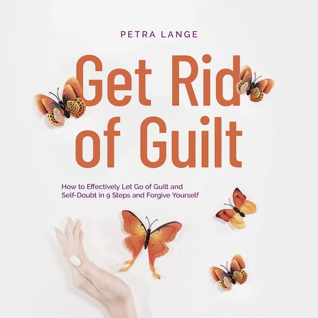 Boekomslag van Get Rid of Guilt: How to Effectively Let Go of Guilt and Self-Doubt in 9 Steps and Forgive Yourself