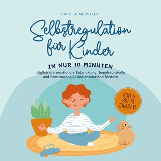 Selbstregulation für Kinder: In nur 10 Minuten täglich die emotionale Entwicklung, Impulskontrolle und Emotionsregulation spielerisch fördern | von 6 bis 10 Jahren als Hörbuch