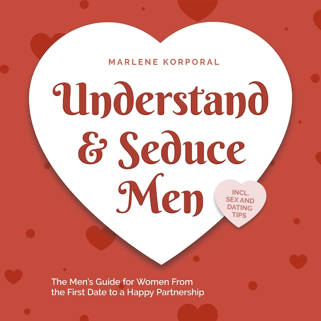 Kirjankansi teokselle Understand & Seduce Men: the Men's Guide for Women From the First Date to a Happy Partnership - Incl. Sex and Dating Tips.