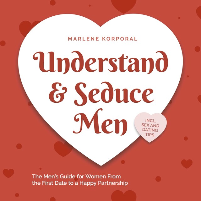 Bokomslag for Understand & Seduce Men: the Men's Guide for Women From the First Date to a Happy Partnership - Incl. Sex and Dating Tips.