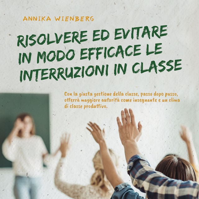 Okładka książki dla Risolvere ed evitare in modo efficace le interruzioni in classe. Con la giusta gestione della classe, passo dopo passo, otterrà maggiore autorità come insegnante e un clima di classe produttivo.