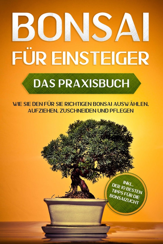 Book cover for Bonsai für Einsteiger – Das Praxisbuch: Wie Sie den für Sie richtigen Bonsai auswählen, aufziehen, zuschneiden und pflegen – inkl. der 10 besten Tipps für die Bonsaizucht