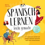 Spanisch lernen leicht gemacht: In 7 Lektionen schnell und einfach Spanisch sprechen auch ohne Vorkenntnisse - inkl. Kurzgeschichten, Hörverständnis, Übungen, Vokabellisten & gratis Audiodateien