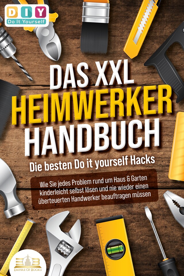 Bogomslag for DAS XXL HEIMWERKER HANDBUCH - Die besten Do it yourself Hacks: Wie Sie jedes Problem rund um Haus & Garten kinderleicht selbst lösen und nie wieder einen überteuerten Handwerker beauftragen müssen