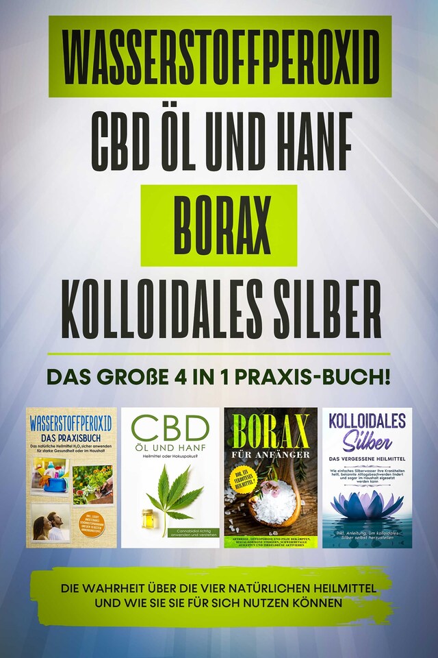 Portada de libro para Wasserstoffperoxid | CBD Öl und Hanf | Borax | Kolloidales Silber: Das große 4 in 1 Praxis-Buch! Die Wahrheit über die 4 natürlichen Heilmittel und wie Sie sie für sich nutzen können