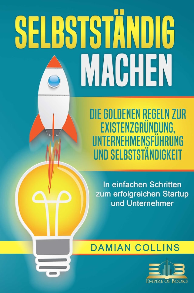 Copertina del libro per SELBSTSTÄNDIG MACHEN: Die goldenen Regeln zur Existenzgründung, Unternehmensführung und Selbstständigkeit - In einfachen Schritten zum erfolgreichen Startup und Unternehmer