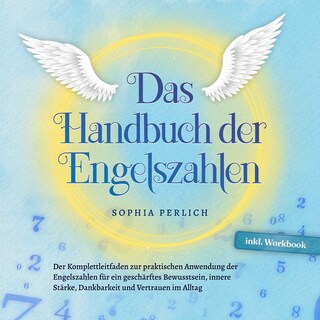 Das Handbuch der Engelszahlen: Der Komplettleitfaden zur praktischen Anwendung der Engelszahlen für ein geschärftes Bewusstsein, innere Stärke, Dankbarkeit und Vertrauen im Alltag - inkl. Workbook als Hörbuch
