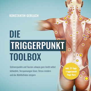 Die Triggerpunkte Toolbox: Schmerzpunkte und Faszien zuhause ganz leicht selbst behandeln, Verspannungen lösen, Stress mindern und das Wohlbefinden steigern - inkl. 21-Tage-Triggerpunkt-Yoga-Kurs als Hörbuch