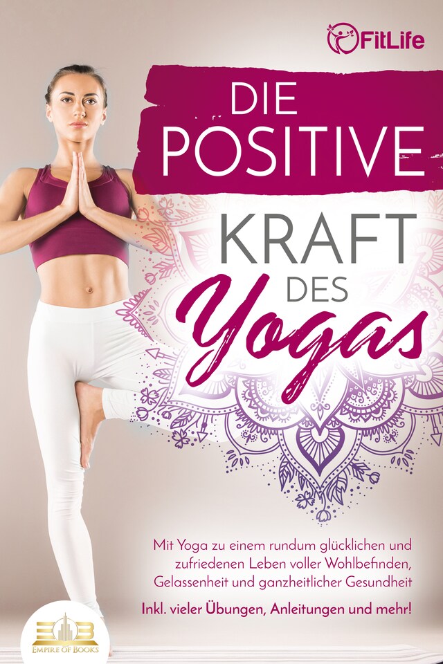 Boekomslag van Die positive Kraft des Yoga: Mit Yoga zu einem rundum glücklichen und zufriedenen Leben voller Wohlbefinden, Gelassenheit und ganzheitlicher Gesundheit (inkl. vieler Übungen, Anleitungen und mehr!