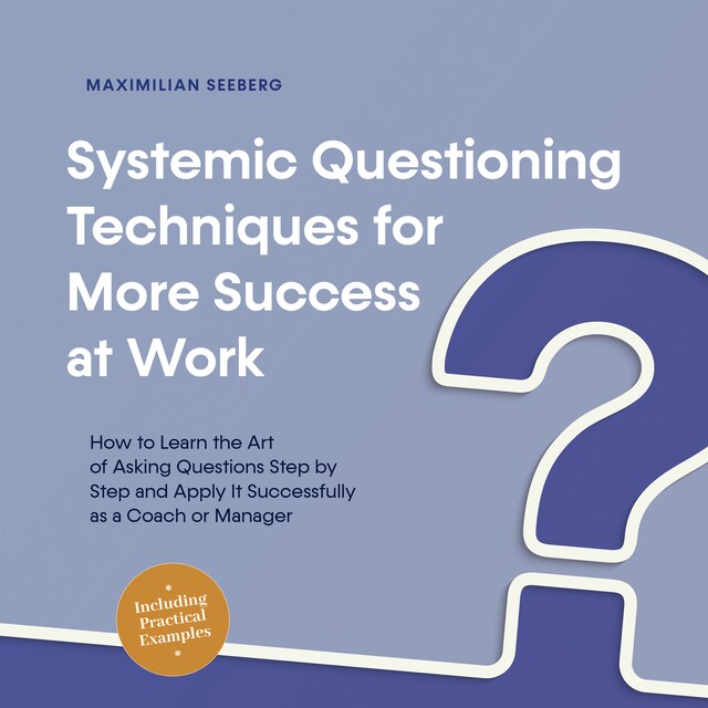 Kirjankansi teokselle Systemic Questioning Techniques for More Success at Work How to Learn the Art of Asking Questions Step by Step and Apply It Successfully as a Coach or Manager - Including Practical Examples