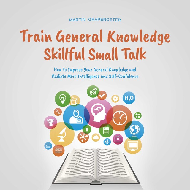 Boekomslag van Train General Knowledge Skillful Small Talk - How to Improve Your General Knowledge and Radiate More Intelligence and Self-Confidence