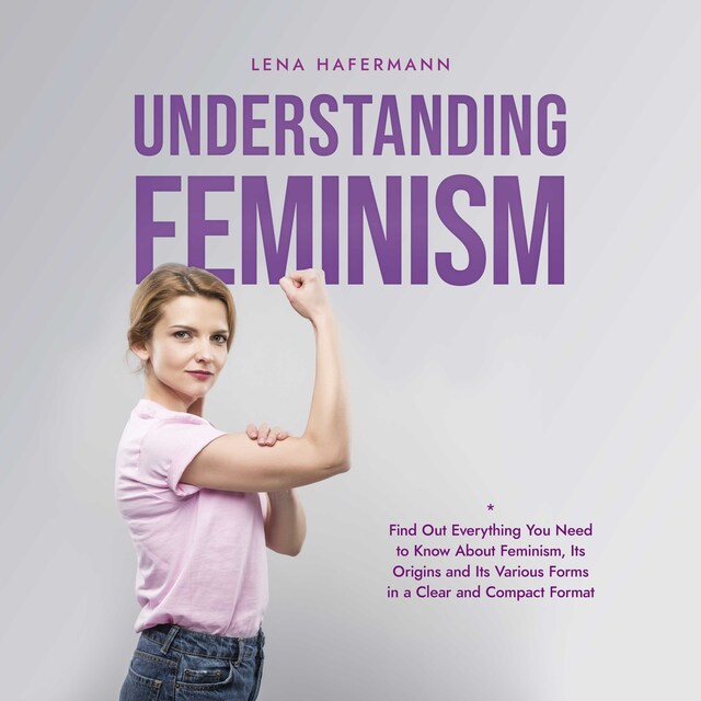 Kirjankansi teokselle Understanding Feminism Find Out Everything You Need to Know About Feminism, Its Origins and Its Various Forms in a Clear and Compact Format