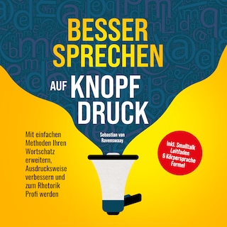 Besser sprechen auf Knopfdruck: Mit einfachen Methoden Ihren Wortschatz erweitern, Ausdrucksweise verbessern und zum Rhetorik Profi werden - inkl. Smalltalk Leitfaden & Körpersprache Formel als Hörbuch