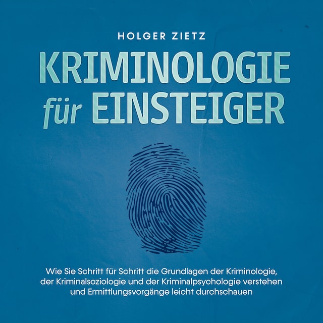 Buchcover für Kriminologie für Einsteiger: Wie Sie Schritt für Schritt die Grundlagen der Kriminologie, der Kriminalsoziologie und der Kriminalpsychologie verstehen und Ermittlungsvorgänge leicht durchschauen