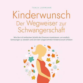 Kinderwunsch - Der Wegweiser zur Schwangerschaft: Wie Sie in 8 einfachen Schritt die Chancen maximieren, um endlich Schwanger zu werden und sich den langersehnten Kinderwunsch erfüllen als Hörbuch