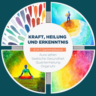 Kraft, Heilung und Erkenntnis - 4 in 1 Sammelband: Aura sehen | Organuhr | Quantenheilung | Seelische Gesundheit als Hörbuch