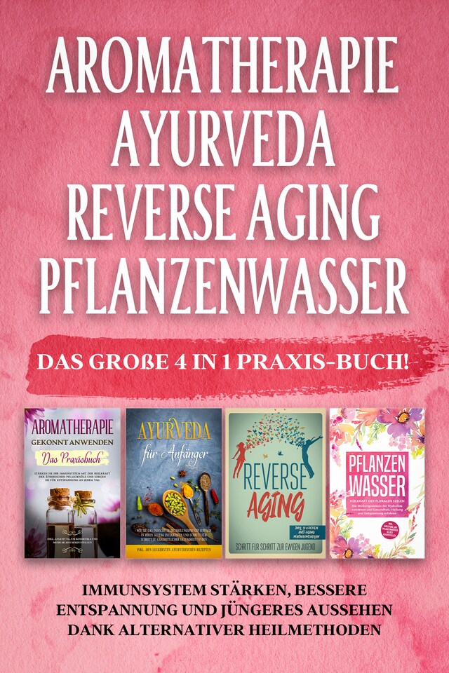 Buchcover für Aromatherapie | Ayurveda | Reverse Aging | Pflanzenwasser: Das große 4 in 1 Praxis-Buch! Immunsystem stärken, bessere Entspannung und jüngeres Aussehen dank alternativer Heilmethoden