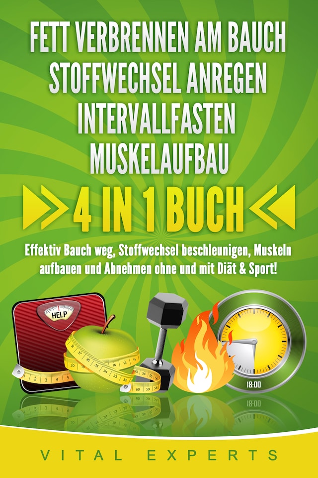 Okładka książki dla FETT VERBRENNEN AM BAUCH | STOFFWECHSEL ANREGEN | INTERVALLFASTEN | MUSKELAUFBAU: 4 in 1 Buch! Effektiv Bauch weg, Stoffwechsel beschleunigen, Muskeln aufbauen und Abnehmen ohne und mit Diät & Sport!