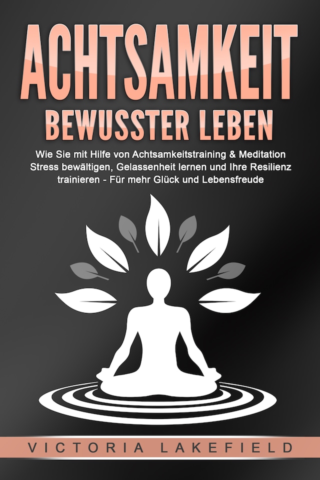 Boekomslag van ACHTSAMKEIT - Bewusster leben: Wie Sie mit Hilfe von Achtsamkeitstraining & Meditation Stress bewältigen, Gelassenheit lernen und Ihre Resilienz trainieren – Für mehr Glück & Lebensfreude