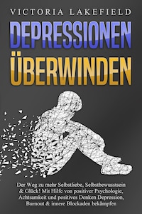 DEPRESSIONEN ÜBERWINDEN: Der Weg zu mehr Selbstliebe, Selbstbewusstsein & Glück! Mit Hilfe von positiver Psychologie, Achtsamkeit und positives Denken Depression, Burnout & innere Blockaden bekämpfen
