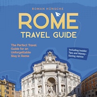 Rome Travel Guide: The Perfect Travel Guide for an Unforgettable Stay in Rome: Including Insider Tips and Money-Saving Advice