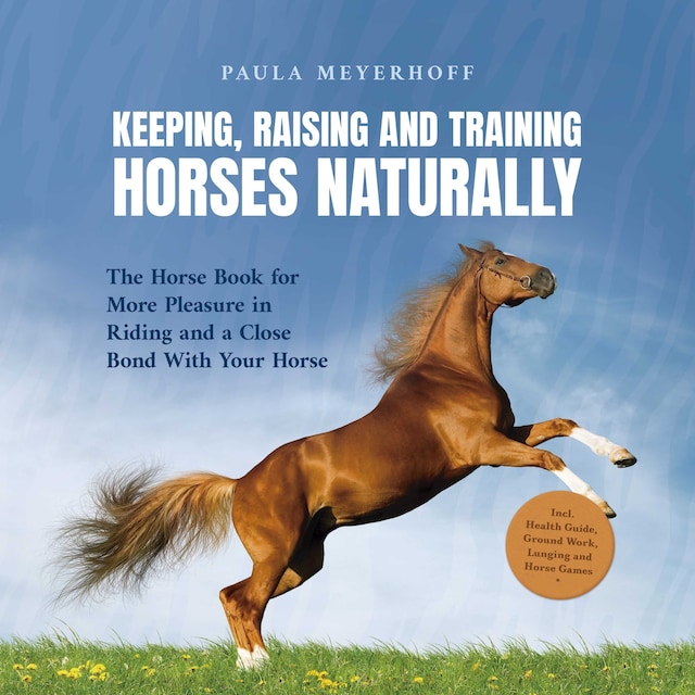 Book cover for Keeping, Raising and Training Horses Naturally: The Horse Book for More Pleasure in Riding and a Close Bond With Your Horse - Incl. Health Guide, Ground Work, Lunging and Horse Games