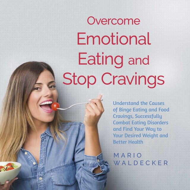 Book cover for Overcome Emotional Eating and Stop Cravings: Understand the Causes of Binge Eating and Food Cravings, Successfully Combat Eating Disorders and Find Your Way to Your Desired Weight and Better Health