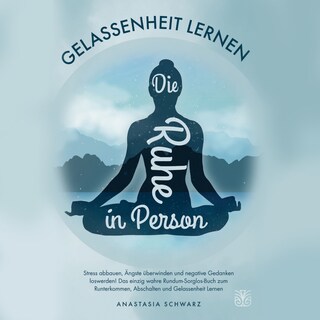 Die Ruhe in Person: Stress abbauen, Ängste verstehen und negative Gedanken loswerden! Das einzig wahre Rundum-Sorglos-Buch zum Runterkommen, Abschalten und Gelassenheit Lernen als Hörbuch