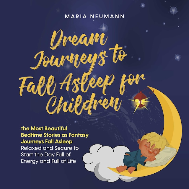 Boekomslag van Dream Journeys to Fall Asleep for Children the Most Beautiful Bedtime Stories as Fantasy Journeys Fall Asleep Relaxed and Secure to Start the Day Full of Energy and Full of Life