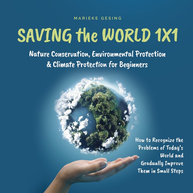 Bokomslag for Saving the World 1x1: Nature Conservation, Environmental Protection & Climate Protection for Beginners: How to Recognize the Problems of Today's World and Gradually Improve Them in Small Steps