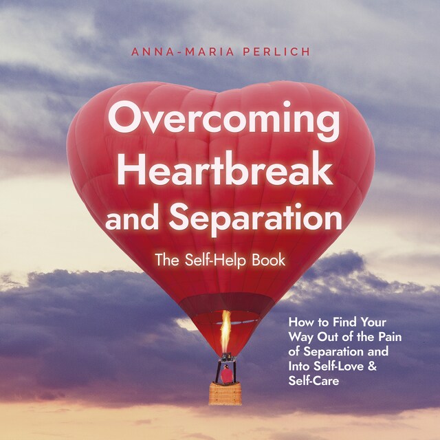 Copertina del libro per Overcoming Heartbreak and Separation: The Self-Help Book: How to Find Your Way Out of the Pain of Separation and Into Self-Love & Self-Care