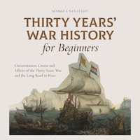 Thirty Years' War History for Beginners Circumstances, Course and Effects of the Thirty Years' War and the Long Road to Peace